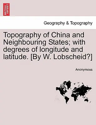 Kína és a szomszédos államok topográfiája; hosszúsági és szélességi fokokkal. [W. Lobscheid?] - Topography of China and Neighbouring States; With Degrees of Longitude and Latitude. [By W. Lobscheid?]