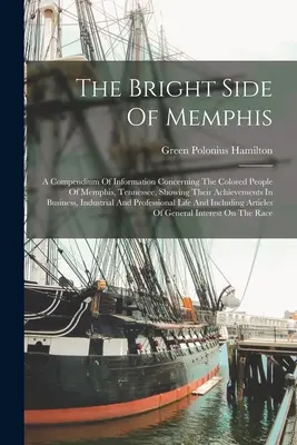 Die helle Seite von Memphis: Ein Kompendium von Informationen über die Farbigen von Memphis, Tennessee, das ihre Leistungen im Geschäftsleben zeigt - The Bright Side Of Memphis: A Compendium Of Information Concerning The Colored People Of Memphis, Tennessee, Showing Their Achievements In Busines