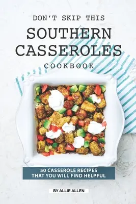 Ne hagyja ki ezt a Déli rakott ételek szakácskönyvet: 50 Casserole Receptes That You Will Find Helpful - Don't Skip This Southern Casseroles Cookbook: 50 Casserole Recipes That You Will Find Helpful