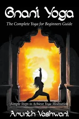 Gnani jóga: A teljes jóga útmutató kezdőknek: Egyszerű lépések a jógameditáció eléréséhez - Gnani Yoga: The Complete Yoga for Beginners Guide: Simple Steps to Achieve Yoga Meditation