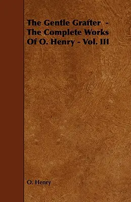 The Gentle Grafter - O. Henry összes művei - III. kötet - The Gentle Grafter - The Complete Works of O. Henry - Vol. III