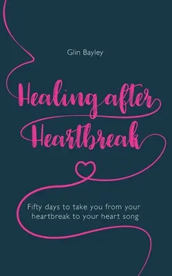 Gyógyulás a szívfájdalom után: Ötven nap, hogy a szívfájdalomtól a szívdallamig eljussunk - Healing After Heartbreak: Fifty Days to Take You from Your Heartbreak to Your Heart Song