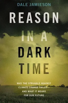 Értelem a sötét időkben: Miért bukott meg az éghajlatváltozás elleni küzdelem -- és mit jelent ez a jövőnk számára - Reason in a Dark Time: Why the Struggle Against Climate Change Failed -- And What It Means for Our Future