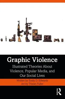 Grafikus erőszak: Illusztrált elméletek az erőszakról, a népszerű médiáról és társadalmi életünkről - Graphic Violence: Illustrated Theories About Violence, Popular Media, and Our Social Lives