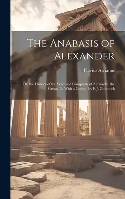 The Anabasis of Alexander: Vagy Nagy Sándor háborúinak és hódításainak története, E.J. Chinnock kommentárral. - The Anabasis of Alexander: Or, the History of the Wars and Conquests of Alexander the Great, Tr. With a Comm. by E.J. Chinnock