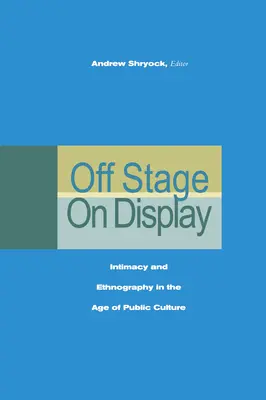 Off Stage/On Display: Intimitás és etnográfia a nyilvános kultúra korában - Off Stage/On Display: Intimacy and Ethnography in the Age of Public Culture