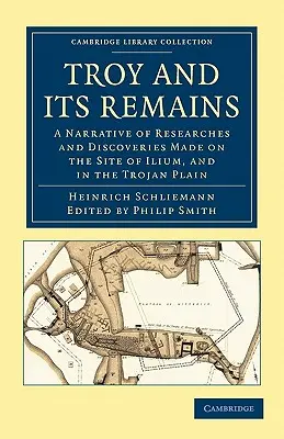 Trója és maradványai: Az Ilium helyén és a trójai síkságon végzett kutatások és felfedezések elbeszélése - Troy and Its Remains: A Narrative of Researches and Discoveries Made on the Site of Ilium, and in the Trojan Plain