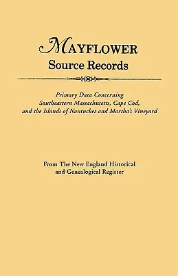 An Mayflower Source Records. from the New England Historical and Genealogical Register. Elsődleges adatok Délkelet-Masssachusetts, Cape Codra vonatkozóan - An Mayflower Source Records. from the New England Historical and Genealogical Register. Primary Data Concerning Southeastern Masssachusetts, Cape Cod