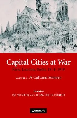 Fővárosok a háborúban: 2. kötet, kultúrtörténet: Párizs, London, Berlin 1914-1919 - Capital Cities at War: Volume 2, a Cultural History: Paris, London, Berlin 1914-1919