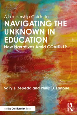 Vezetői útmutató az ismeretlenben való eligazodáshoz az oktatásban: Új elbeszélések a COVID-19 közepette - A Leadership Guide to Navigating the Unknown in Education: New Narratives Amid COVID-19