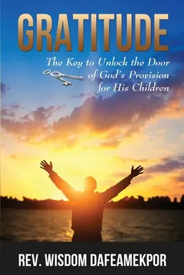 Gratitude: A kulcs ahhoz, hogy kinyissuk Isten gondviselésének ajtaját az Ő gyermekei számára - Gratitude: The Key to Unlock the Door of God's Provision for His Children