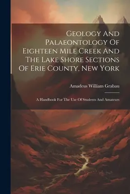 Geológia és paleontológia a New York állambeli Erie megye Eighteen Mile Creek és a tóparti szakaszain: A Handbook for the Use of Students and Amateurs - Geology And Palaeontology Of Eighteen Mile Creek And The Lake Shore Sections Of Erie County, New York: A Handbook For The Use Of Students And Amateurs