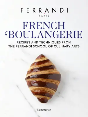 Francia Boulangerie: Receptek és technikák a Ferrandi Kulináris Művészeti Iskolából - French Boulangerie: Recipes and Techniques from the Ferrandi School of Culinary Arts