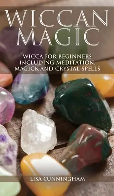 Wicca mágia: Wicca kezdőknek, beleértve a meditációt, a mágiát és a kristályvarázslatokat is - Wiccan Magic: Wicca For Beginners including Meditation, Magick and Crystal Spells