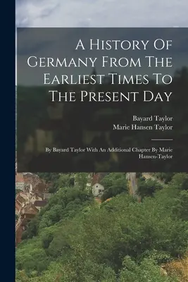 Németország története a legrégibb időktől napjainkig: Szerző: Bayard Taylor, Marie Hansen-taylor kiegészítő fejezetével. - A History Of Germany From The Earliest Times To The Present Day: By Bayard Taylor With An Additional Chapter By Marie Hansen-taylor