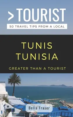 Nagyobb, mint egy turista - Tunézia Tunézia: 50 utazási tipp egy helyitől - Greater Than a Tourist-Tunis Tunisia: 50 Travel Tips from a Local