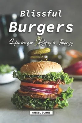 Boldog hamburgerek: Hamburgerreceptek, amelyek lenyűgöznek - Blissful Burgers: Hamburger Recipes to Impress