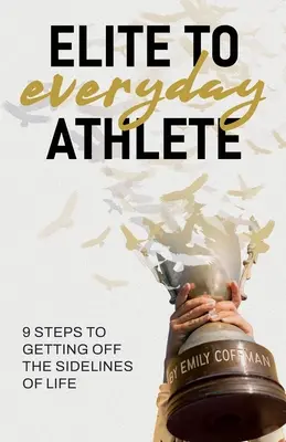 Az elitből hétköznapi sportolóvá: 9 lépés az élet mellékvágányairól való leszálláshoz - Elite to Everyday Athlete: 9 Steps to Getting Off the SIDELINES of Life