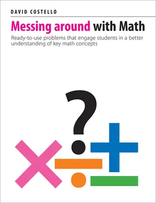 Messing Around with Math: Használható feladatok, amelyek a diákokat a legfontosabb matematikai fogalmak jobb megértésébe vonják be - Messing Around with Math: Ready-To-Use Problems That Engage Students in a Better Understanding of Key Math Concepts