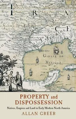 Tulajdon és kisajátítás: Bennszülöttek, birodalmak és föld a kora újkori Észak-Amerikában - Property and Dispossession: Natives, Empires and Land in Early Modern North America