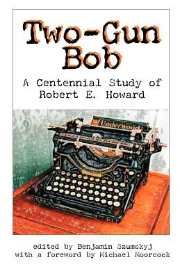 Two-Gun Bob: E. Howard százéves tanulmánya - Two-Gun Bob: A Centennial Study of Robert E. Howard