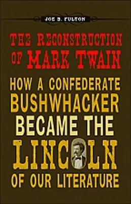 Mark Twain újjáépítése: Hogyan lett egy konföderációs bozótvágóból irodalmunk Lincolnja? - The Reconstruction of Mark Twain: How a Confederate Bushwhacker Became the Lincoln of Our Literature