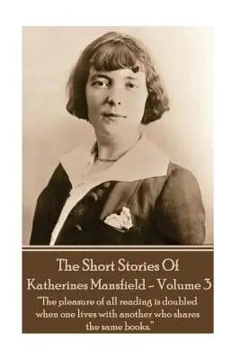 Katherine Mansfield - A novellák - 3. kötet: ?Minden olvasás öröme megduplázódik, ha az ember együtt él egy másik emberrel, aki ugyanazokat a könyveket olvassa. - Katherine Mansfield - The Short Stories - Volume 3: ?The pleasure of all reading is doubled when one lives with another who shares the same books.?