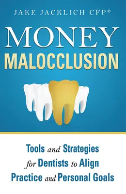 Money Malocclusion: Eszközök és stratégiák fogorvosok számára a praxis és a személyes célok összehangolásához - Money Malocclusion: Tools and Strategies for Dentists to Align Practice and Personal Goals