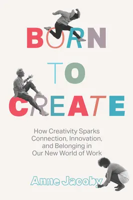 Teremtésre született: Hogyan szítja a kreativitás a kapcsolatot, az innovációt és a hovatartozást új munka világunkban - Born to Create: How Creativity Sparks Connection, Innovation, and Belonging in Our New World of Work