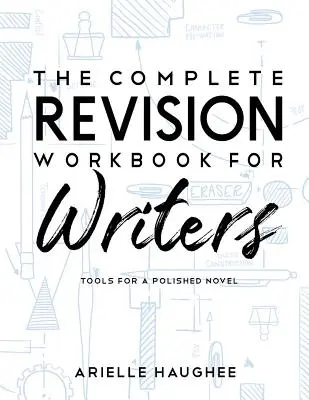 The Complete Revision Workbook for Writers: Eszközök a csiszolt regényhez - The Complete Revision Workbook for Writers: Tools for a Polished Novel