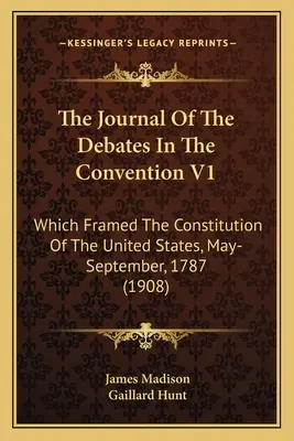 Az Egyezmény vitáinak naplója V1: Az Egyesült Államok Alkotmányának naplója, 1787. május-szeptember (1908) - The Journal Of The Debates In The Convention V1: Which Framed The Constitution Of The United States, May-September, 1787 (1908)