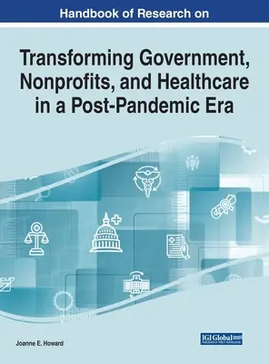 A kormányzat, a nonprofit szervezetek és az egészségügy átalakításának kutatási kézikönyve a pandémiát követő korszakban - Handbook of Research on Transforming Government, Nonprofits, and Healthcare in a Post-Pandemic Era