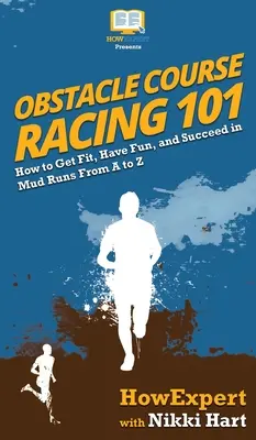 Akadálypályás versenyzés 101: Hogyan legyünk fittek, szórakozzunk és legyünk sikeresek a sárfutásokon A-tól Z-ig - Obstacle Course Racing 101: How to Get Fit, Have Fun, and Succeed in Mud Runs From A to Z