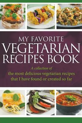 Kedvenc vegetáriánus receptjeim könyve: A legfinomabb vegetáriánus receptek gyűjteménye, amelyeket eddig találtam vagy készítettem - My Favorite Vegetarian Recipes Book: A Collection Of The Most Delicious Vegetarian Recipes That I Have Found Or Created So Far