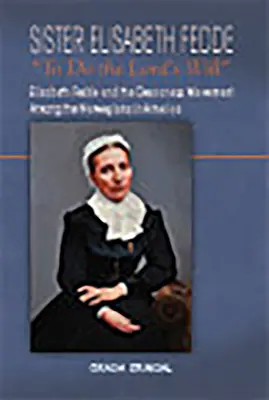 Elisabeth Fedde nővér: Az Úr akaratának teljesítése: Elizabeth Fedde és a diakonisszamozgalom az amerikai norvégok körében. - Sister Elisabeth Fedde: To Do the Lord's Will: Elizabeth Fedde and the Deaconess Movement Among the Norwegians in America