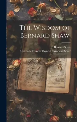 Bernard Shaw bölcsessége; - The Wisdom of Bernard Shaw;