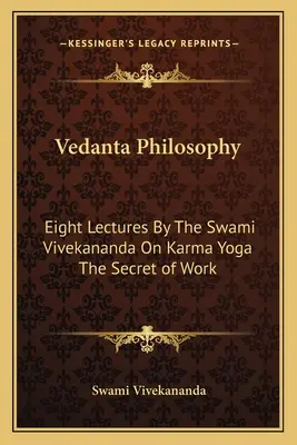 Vedanta filozófia: Vivekananda szvámi nyolc előadása a karma jógáról A munka titka - Vedanta Philosophy: Eight Lectures By The Swami Vivekananda On Karma Yoga The Secret of Work