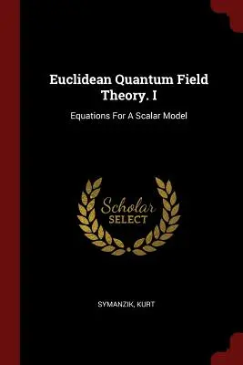 Euklideszi kvantumtérelmélet. I: A skálamodell egyenletei - Euclidean Quantum Field Theory. I: Equations For A Scalar Model