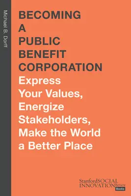 Közhasznú társasággá válás: Fejezze ki értékeit, ösztönözze az érdekelt feleket, tegye jobbá a világot. - Becoming a Public Benefit Corporation: Express Your Values, Energize Stakeholders, Make the World a Better Place