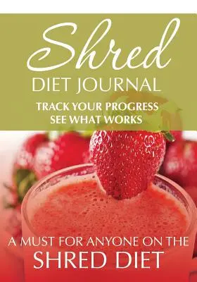 Shred Diet Journal: Track Your Progress See What Works: A Must for Anyone On The Shred Diet - Shred Diet Journal: Track Your Progress See What Works: A Must For Anyone On The Shred Diet