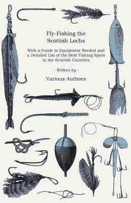 A skót tavak legyes horgászata - Útmutató a szükséges felszereléshez és a skót megyék legjobb horgászhelyeinek részletes listája - Fly-Fishing the Scottish Lochs - With a Guide to Equipment Needed and a Detailed List of the Best Fishing Spots in the Scottish Counties