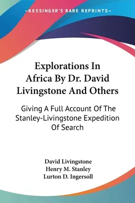 Dr. David Livingstone és mások felfedezései Afrikában: A Stanley-Livingstone expedíció teljes beszámolója a kutatásról - Explorations In Africa By Dr. David Livingstone And Others: Giving A Full Account Of The Stanley-Livingstone Expedition Of Search