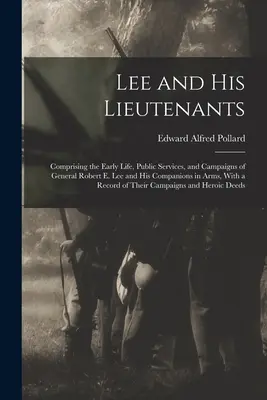 Lee és hadnagyai: Robert E. Lee tábornok és fegyvertársai korai életéről, közszolgálatáról és hadjáratairól, valamint - Lee and His Lieutenants: Comprising the Early Life, Public Services, and Campaigns of General Robert E. Lee and His Companions in Arms, With a