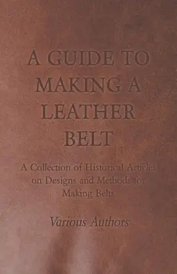 Útmutató a bőröv készítéséhez - Történelmi cikkek gyűjteménye az övek készítésének terveiről és módszereiről - A Guide to Making a Leather Belt - A Collection of Historical Articles on Designs and Methods for Making Belts