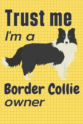Bízz bennem, Border Collie-tulajdonos vagyok: For Border Collie Dog Fans - Trust me I am a Border Collie owner: For Border Collie Dog Fans