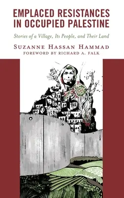 Elhelyezett ellenállások a megszállt Palesztinában: Történetek egy faluról, az emberekről és a földjükről - Emplaced Resistances in Occupied Palestine: Stories of a Village, Its People, and Their Land