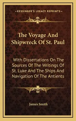 A Szent Pál utazása és hajótörése: Dissertációkkal Szent Lukács írásainak forrásairól, valamint az ókoriak hajóiról és hajózásáról. - The Voyage And Shipwreck Of St. Paul: With Dissertations On The Sources Of The Writings Of St. Luke And The Ships And Navigation Of The Antients