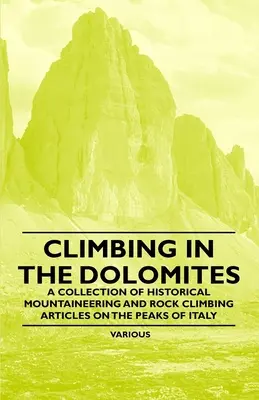 Mászás a Dolomitokban - Történelmi hegymászó és sziklamászó cikkek gyűjteménye Olaszország csúcsairól - Climbing in the Dolomites - A Collection of Historical Mountaineering and Rock Climbing Articles on the Peaks of Italy
