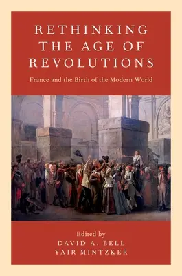 A forradalmak korának újragondolása: Franciaország és a modern világ születése - Rethinking the Age of Revolutions: France and the Birth of the Modern World