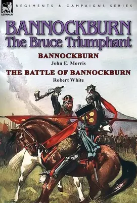 Bannockburn, 1314: The Bruce Triumphant-Bannockburn by John E. Morris & a Bannockburn-i csata by Robert White - Bannockburn, 1314: The Bruce Triumphant-Bannockburn by John E. Morris & the Battle of Bannockburn by Robert White